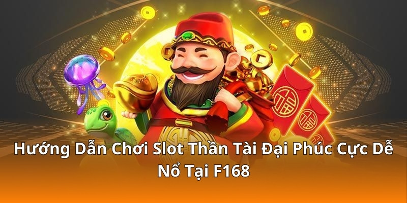 Hướng Dẫn Chơi Slot Thần Tài Đại Phúc Cực Dễ Nổ Tại F168