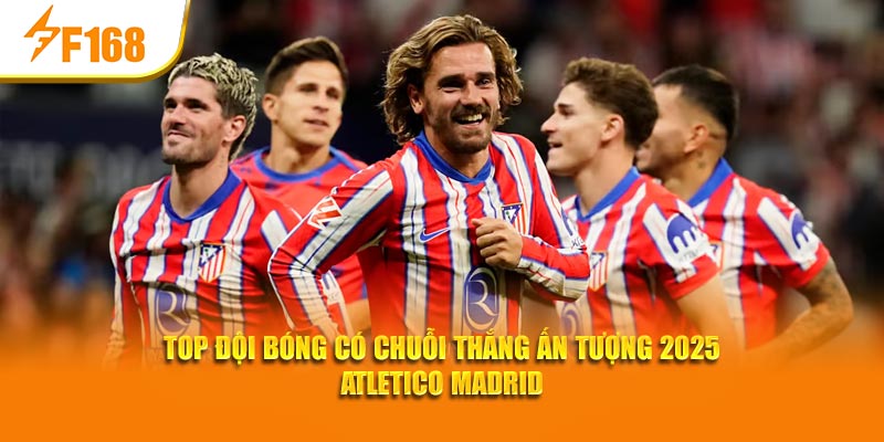 Top đội bóng có chuỗi thắng ấn tượng 2025 Atletico Madrid